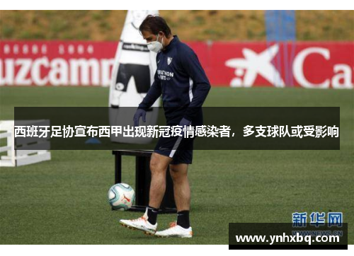 西班牙足协宣布西甲出现新冠疫情感染者，多支球队或受影响