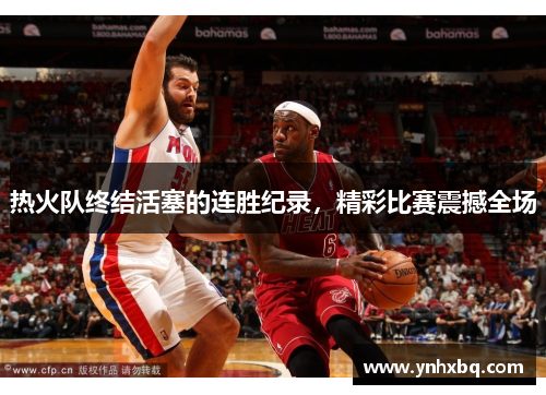 热火队终结活塞的连胜纪录，精彩比赛震撼全场